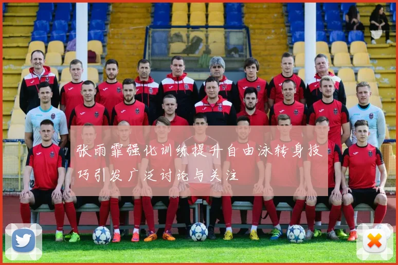 张雨霏强化训练提升自由泳转身技巧引发广泛讨论与关注