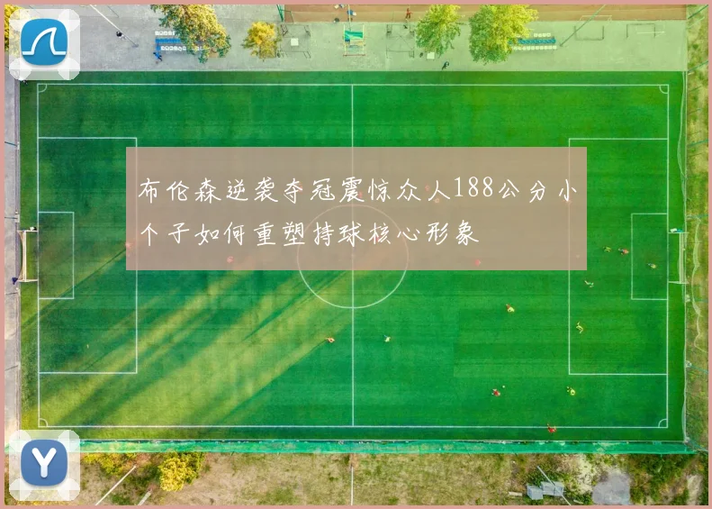 布伦森逆袭夺冠震惊众人188公分小个子如何重塑持球核心形象