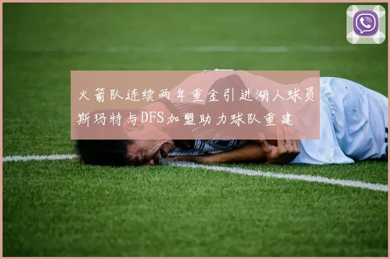火箭队连续两年重金引进湖人球员斯玛特与DFS加盟助力球队重建