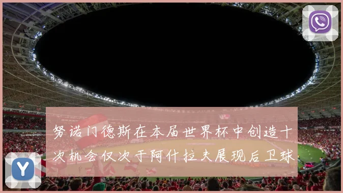 努诺门德斯在本届世界杯中创造十次机会仅次于阿什拉夫展现后卫球员的进攻潜力