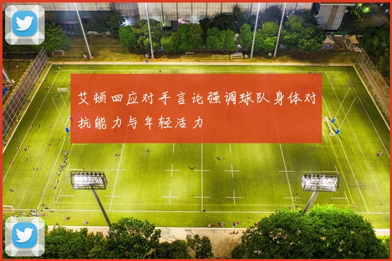 艾顿回应对手言论强调球队身体对抗能力与年轻活力