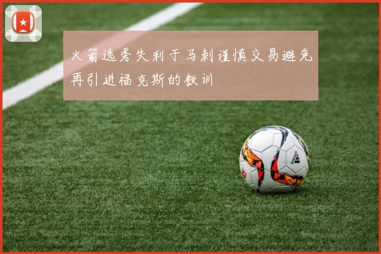 火箭选秀失利于马刺谨慎交易避免再引进福克斯的教训