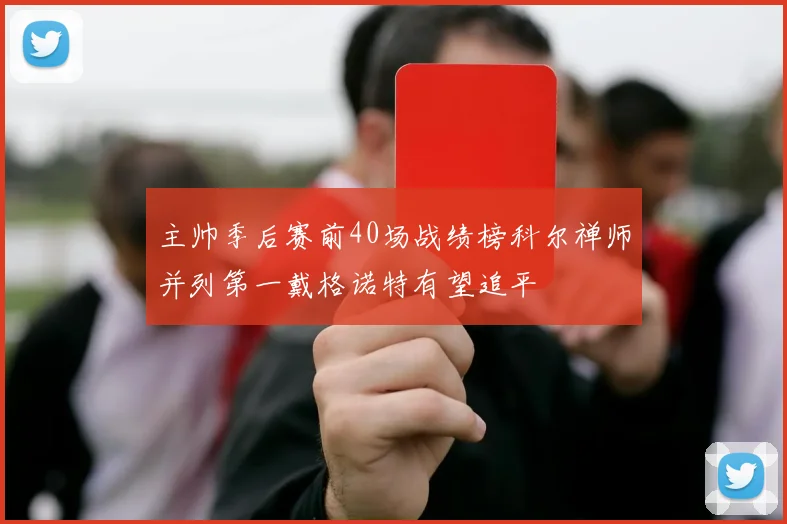主帅季后赛前40场战绩榜科尔禅师并列第一戴格诺特有望追平