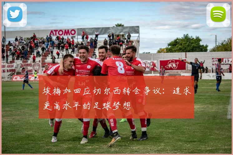 埃梅加回应切尔西转会争议：追求更高水平的足球梦想