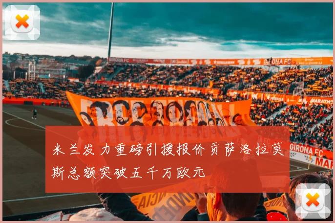 米兰发力重磅引援报价贡萨洛拉莫斯总额突破五千万欧元