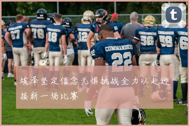 埃泽坚定信念无惧挑战全力以赴迎接新一场比赛