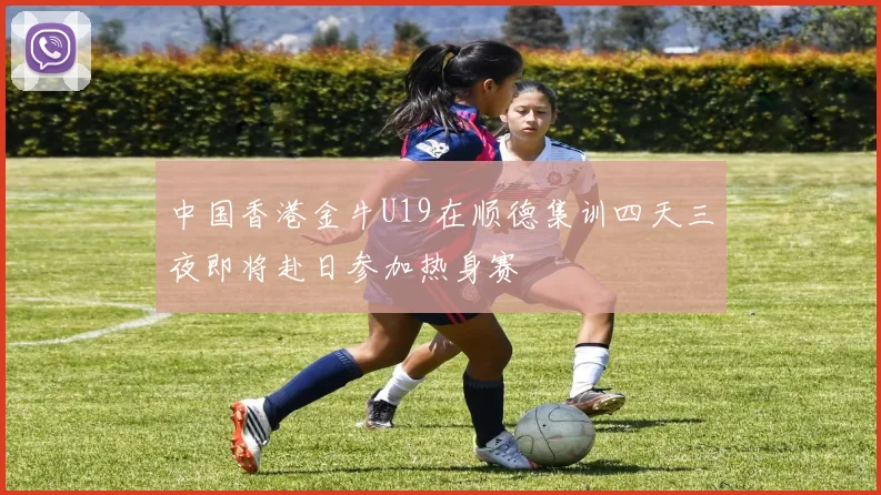 中国香港金牛U19在顺德集训四天三夜即将赴日参加热身赛