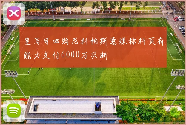 皇马可回购尼科帕斯意媒称科莫有能力支付6000万买断